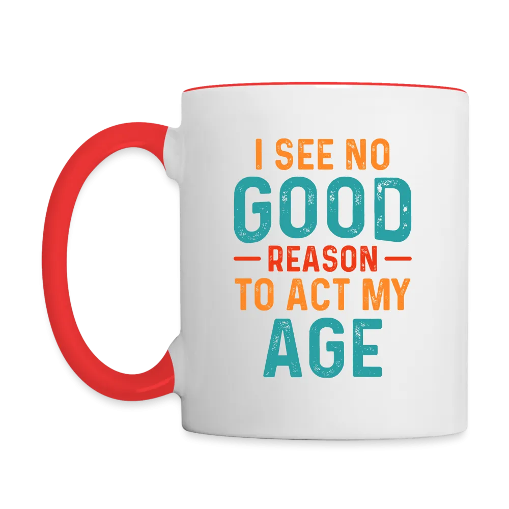 I See No Good Reason To Act My Age Coffee Mug