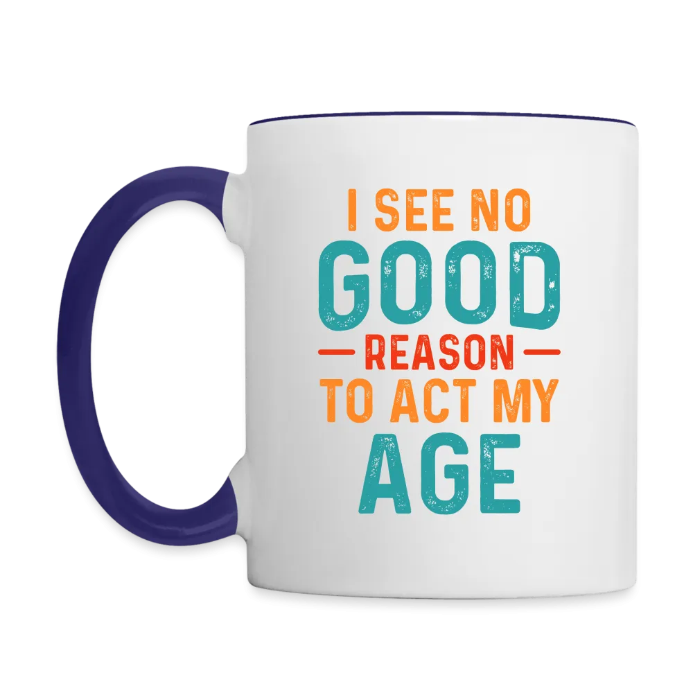 I See No Good Reason To Act My Age Coffee Mug