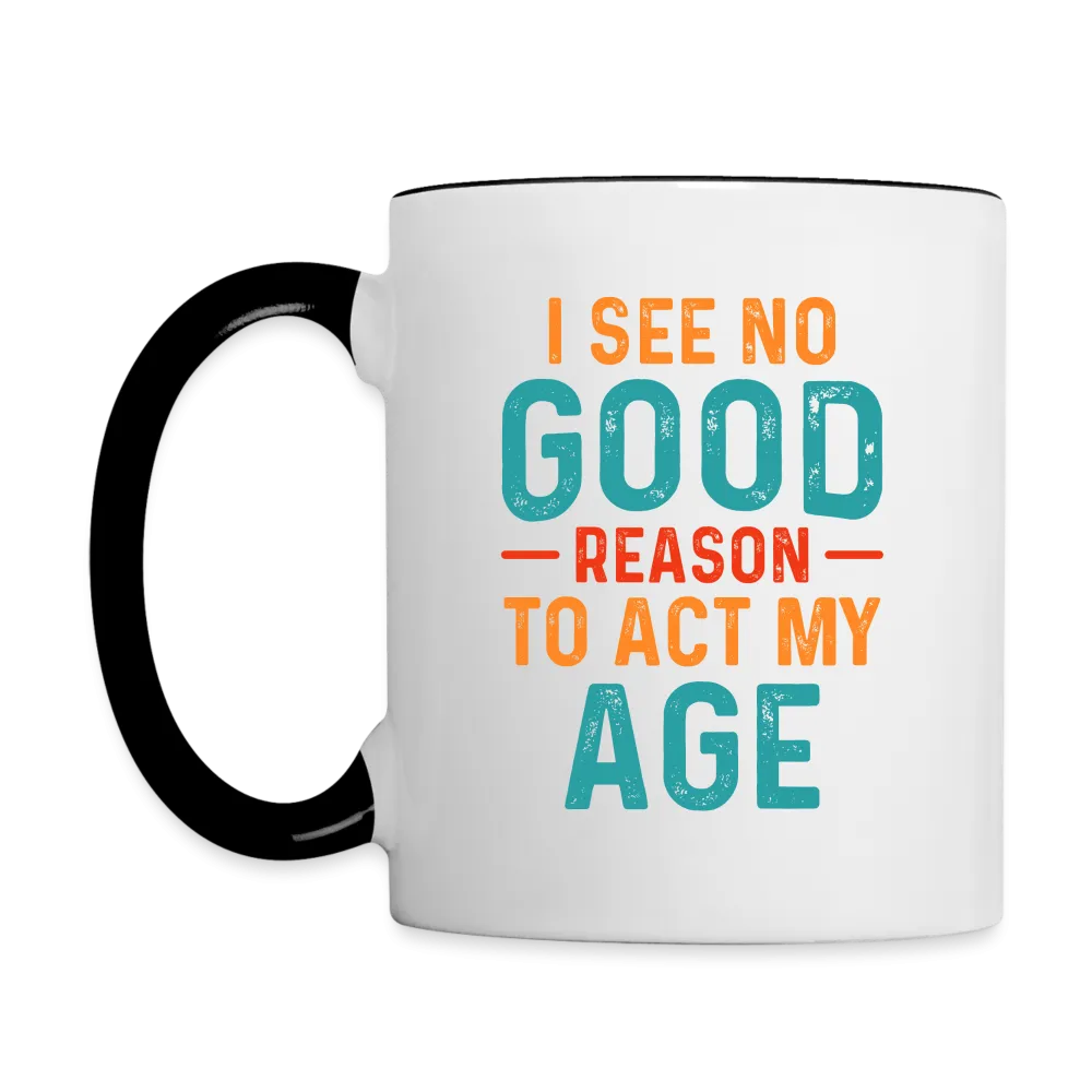 I See No Good Reason To Act My Age Coffee Mug