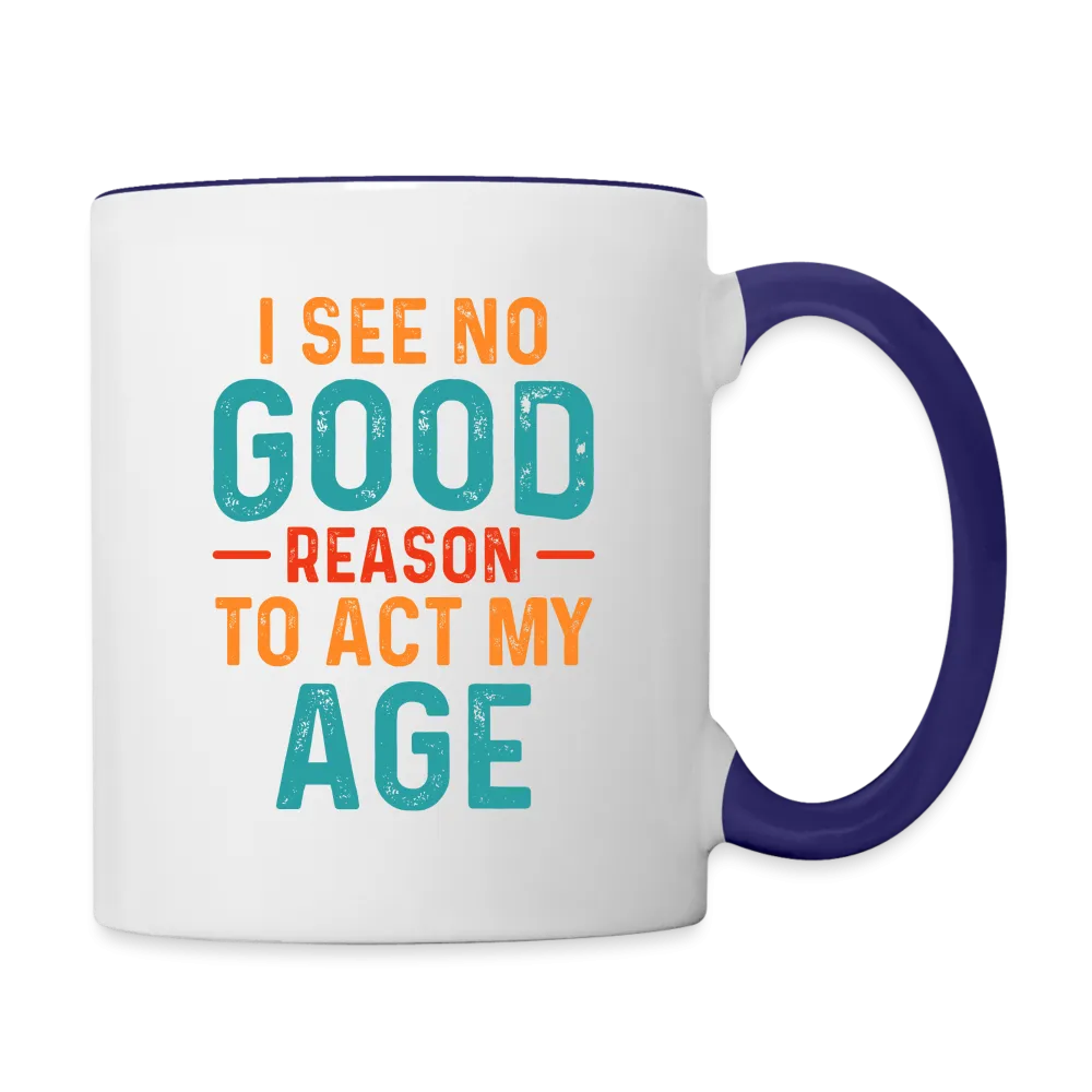 I See No Good Reason To Act My Age Coffee Mug