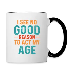 I See No Good Reason To Act My Age Coffee Mug